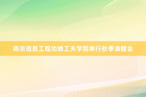 南京信息工程功绩工夫学院举行秋季清醒会