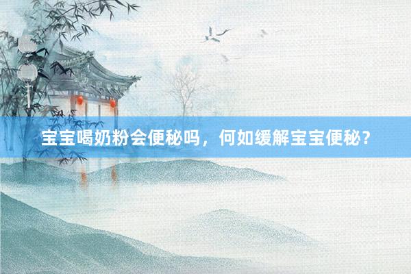 宝宝喝奶粉会便秘吗，何如缓解宝宝便秘？
