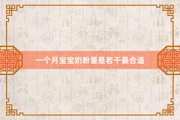 一个月宝宝奶粉量是若干最合适