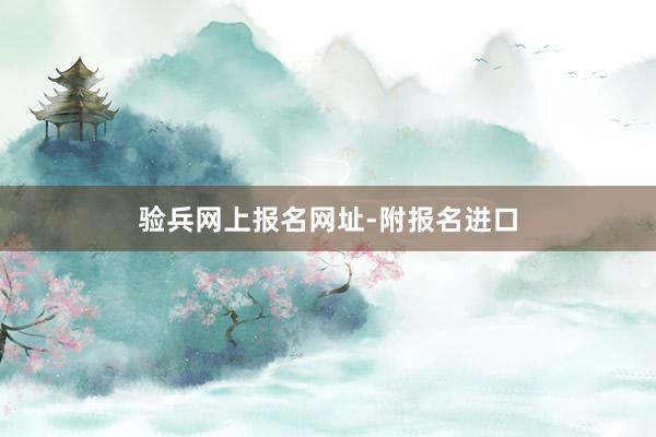 验兵网上报名网址-附报名进口