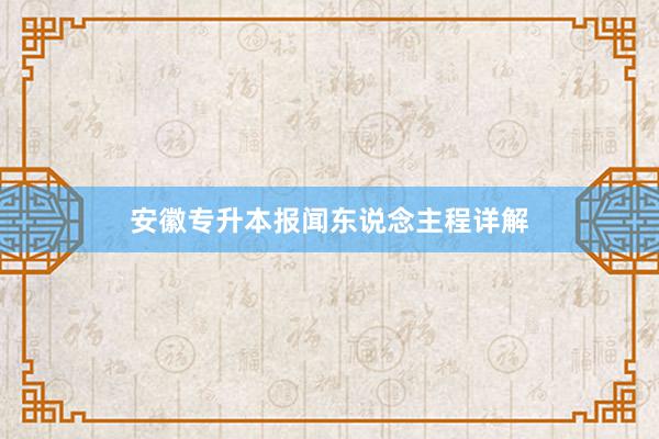 安徽专升本报闻东说念主程详解