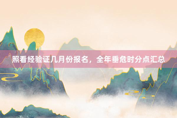 照看经验证几月份报名，全年垂危时分点汇总