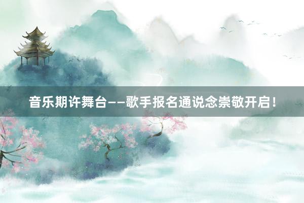 音乐期许舞台——歌手报名通说念崇敬开启！