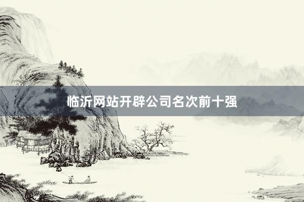 临沂网站开辟公司名次前十强