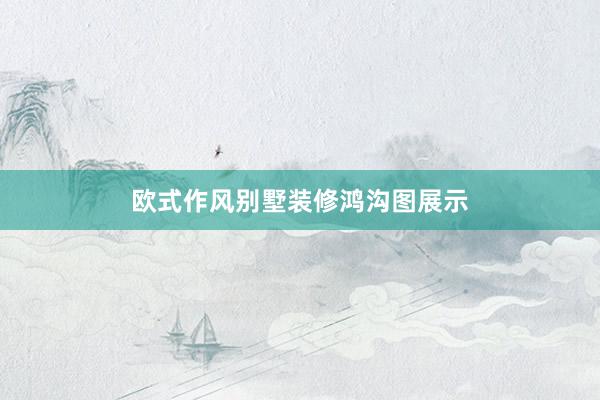 欧式作风别墅装修鸿沟图展示