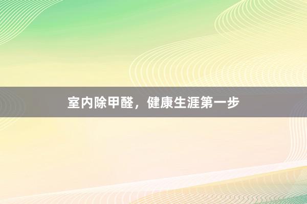 室内除甲醛，健康生涯第一步