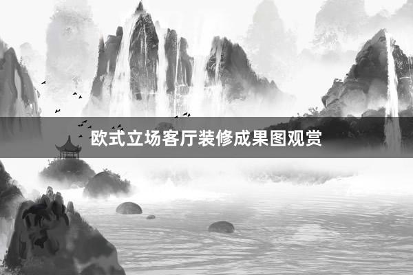 欧式立场客厅装修成果图观赏