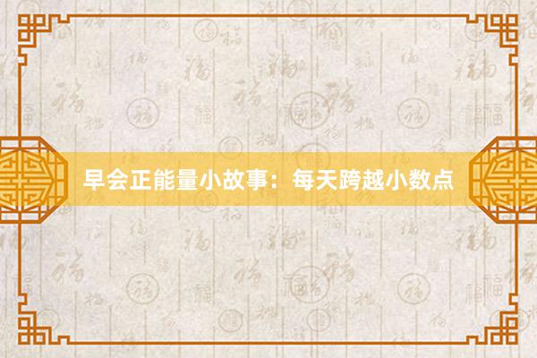 早会正能量小故事：每天跨越小数点