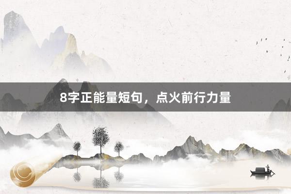 8字正能量短句，点火前行力量