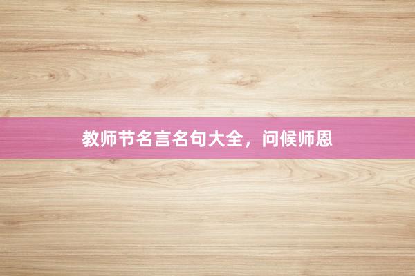 教师节名言名句大全，问候师恩