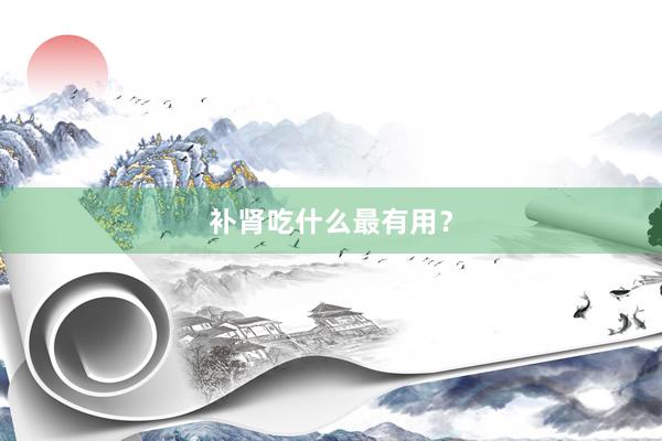 补肾吃什么最有用？