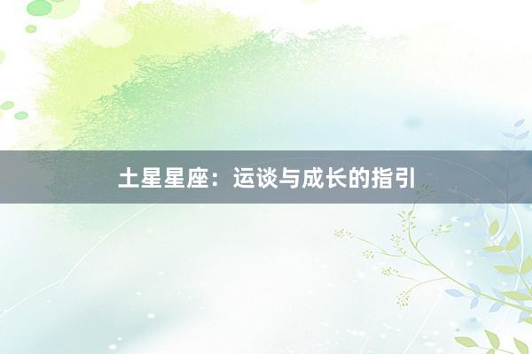 土星星座：运谈与成长的指引