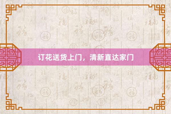 订花送货上门，清新直达家门